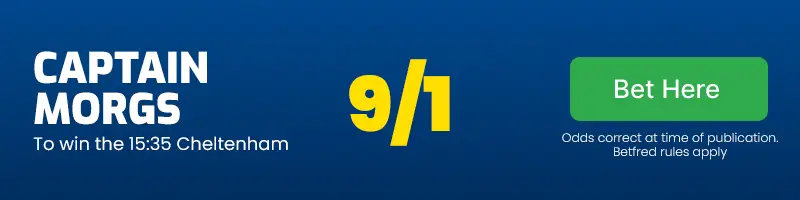 Captain morgs to win the 15. 35 cheltenham at 9/1