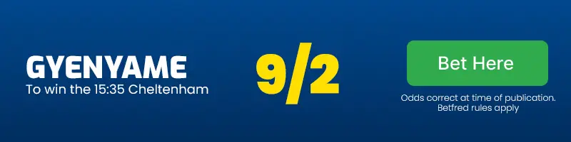 Gyenyame to win the 15. 35 cheltenham at 9/2