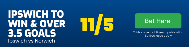 Ipswich to win & over 3. 5 goals vs norwich at 11-5