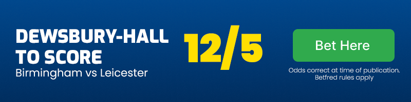 Kiernan dewsbury-hall to score anytime in birmingham vs leicester at 12-5
