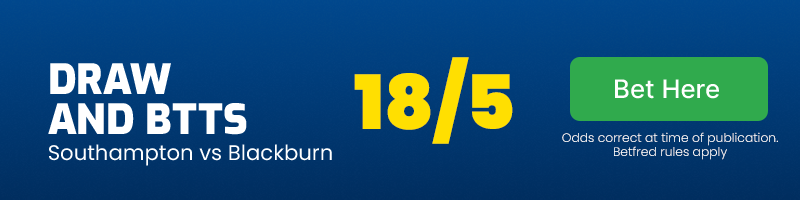 Southampton to draw with blackburn and btts @ 18/5