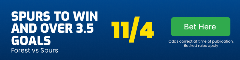 Spurs to beat forest and over 3. 5 goals at 11/4.