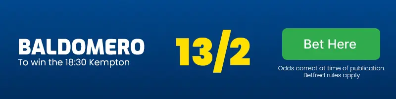Baldomero to win the 18. 30 kempton at 13/2