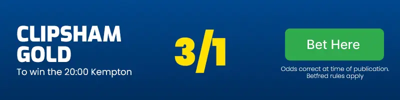 Clipsham gold to win the 20. 00 kempton at 3/1