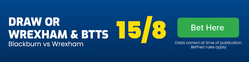 Draw or wrexham & btts - yes in blackburn vs wrexham at 15-8