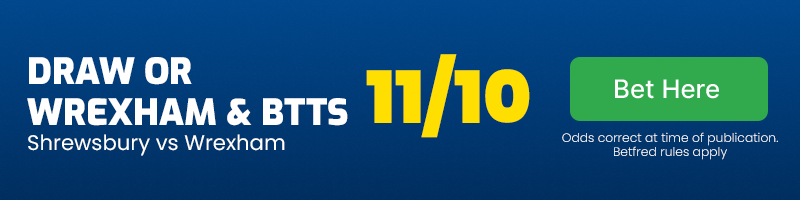 Draw or wrexham & both teams to score vs shrewsbury at 11-10