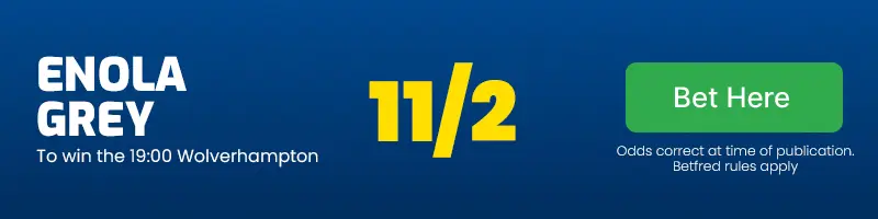 Enola grey 19. 00 to win the wolverhampton at 11/2
