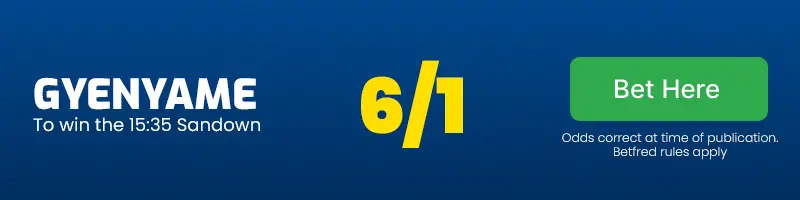 Gyenyame to win the 15. 35 sandown at 6/1