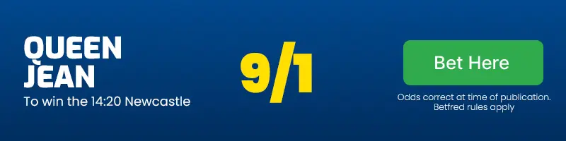 Queen jean to win the 14. 20 newcastle at 9/1