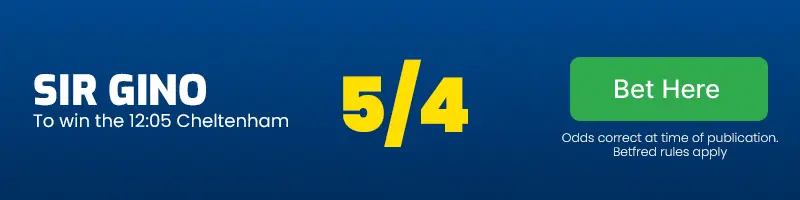 Sir gino to win the 12. 05 cheltenham at 5/4