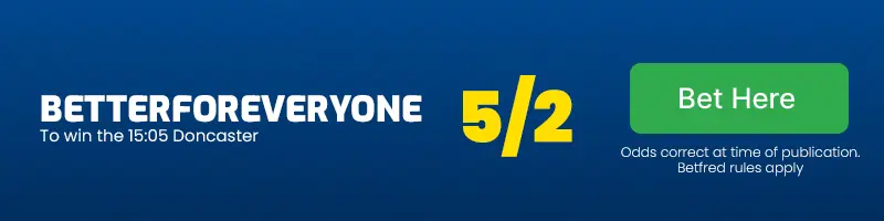 Betterforeveryone to win the 15. 05 doncaster at 5/2