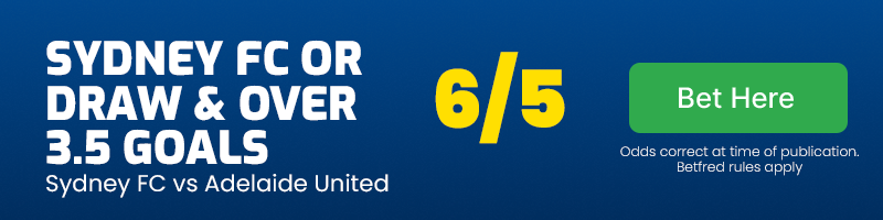 Sydney fc or draw and over 3. 5 goals in sydney fc vs adelaide united at 6-5
