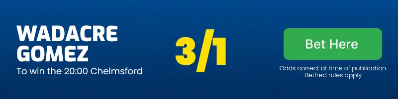 Wadacre gomez to win the 20. 00 chelmsford at 3/1