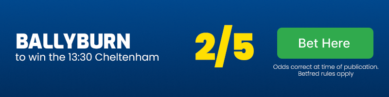 Ballyburn to win 13. 30 cheltenham at 2-5
