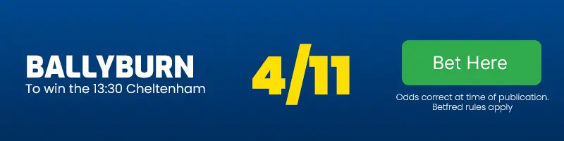 Ballyburn to win the 13. 30 cheltenham at 4-11