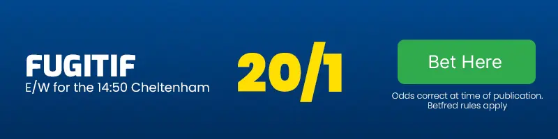 Fugitif each-way for the 14. 50 cheltenham at 20-1