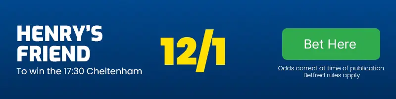 Henry's friend to win the 17. 30 cheltenham at 12-1