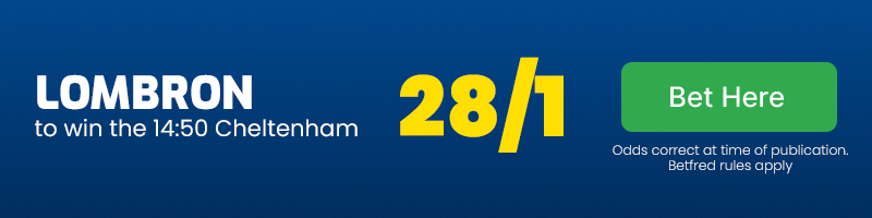 Lombron to win 14. 50 cheltenham at 28-1