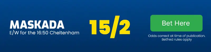 Maskada each-way for the 16. 50 cheltenham at 15-2