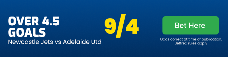 Over 4. 5 goals in newcastle jets vs adelaide united at 9-4