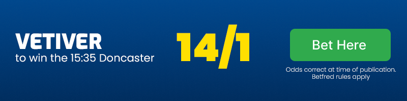 Vetiver to win 15. 35 doncaster at 14-1