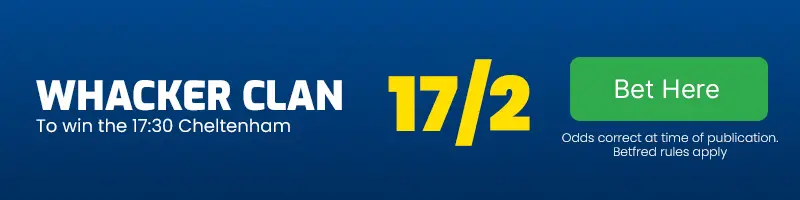 Whacker clan to win the 17. 30 cheltenham at 17-2