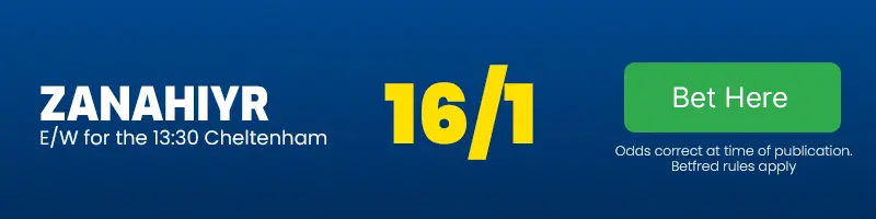 Zanahiyr each-way for the 13. 30 cheltenham at 16-1