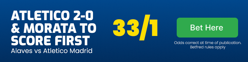 Atletico madrid to beat alaves 2-0 & alvaro morata to score first at 33-1