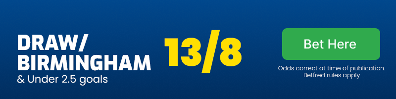 Draw or birmingham and under 2. 5 goals at 13/8