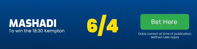 Mashadi to win the 18. 30 kempton at 6/4
