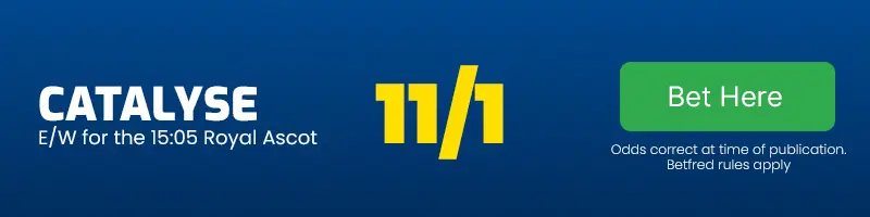 Catalyse each-way for the 15. 05 royal ascot at 11-1