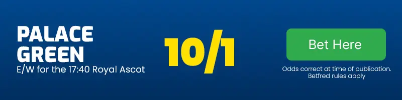 Palace green each-way for the 17. 40 royal ascot at 10-1