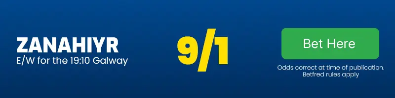 Zanahiyr each-way for the 19. 10 galway at 9-1