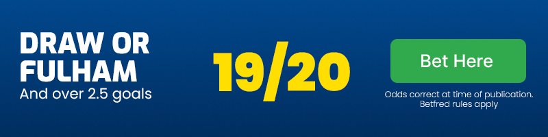 Draw or fulham and over 2. 5 goals at 19/20