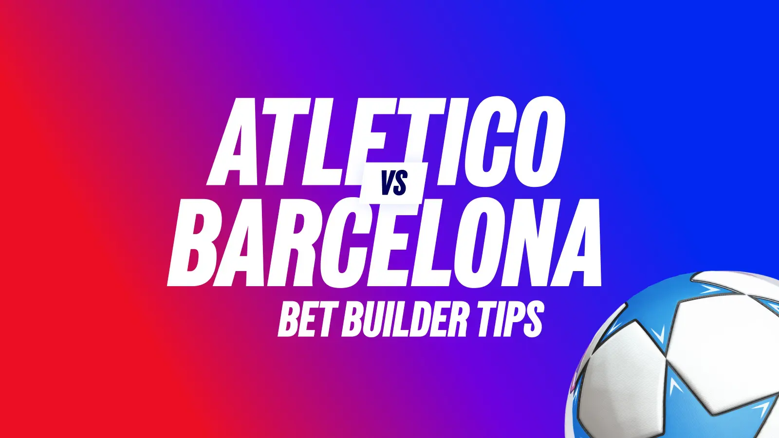 Atletico madrid vs barcelona champions league predictions and bet builder tips.